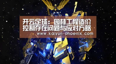 开云足球:园林工程造价控制存在问题与应对方略(图3) 开云体育