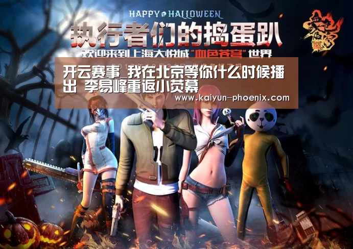 开云赛事_我在北京等你什么时候播出 李易峰重返小荧幕(图1) 开云体育